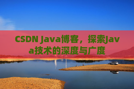 CSDN Java博客，探索Java技术的深度与广度